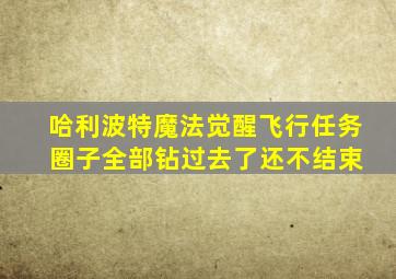 哈利波特魔法觉醒飞行任务 圈子全部钻过去了还不结束